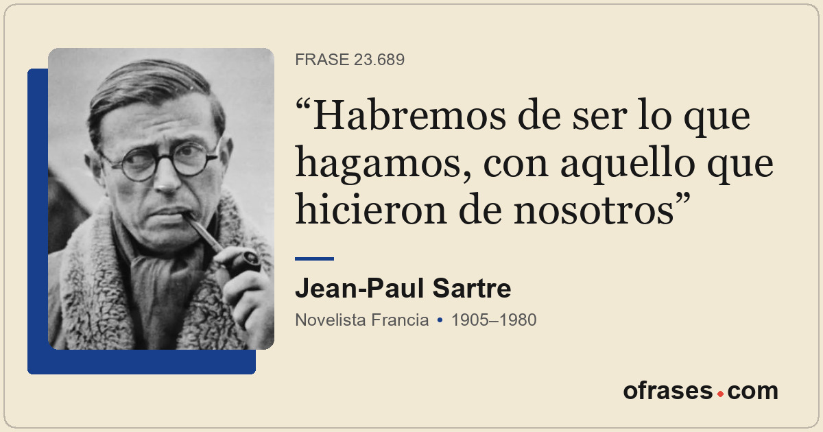 Habremos de ser lo que hagamos, con aquello que hicieron de nosotros