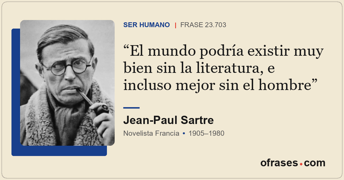 El mundo podría existir muy bien sin la literatura, e incluso mejor sin el hombr...