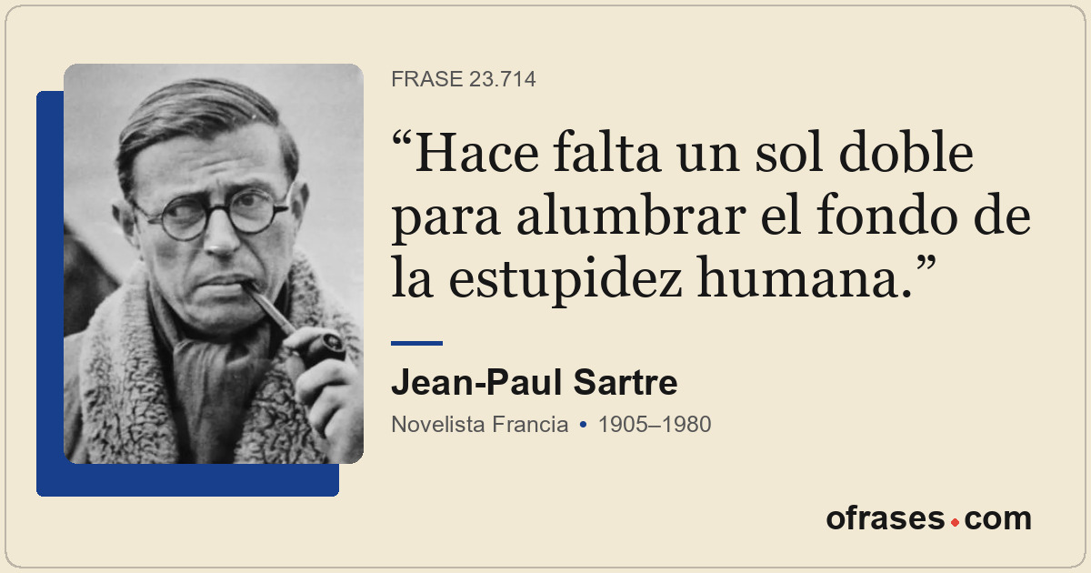 Hace falta un sol doble para alumbrar el fondo de la estupidez humana.