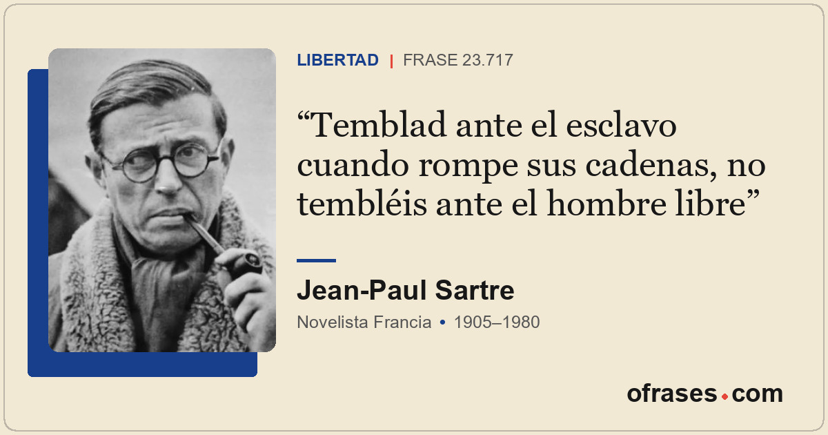 Temblad ante el esclavo cuando rompe sus cadenas, no tembléis ante el hombre lib...