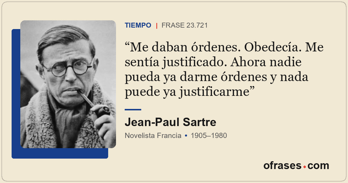 Me daban órdenes. Obedecía. Me sentía justificado. Ahora nadie pueda ya darme ór...