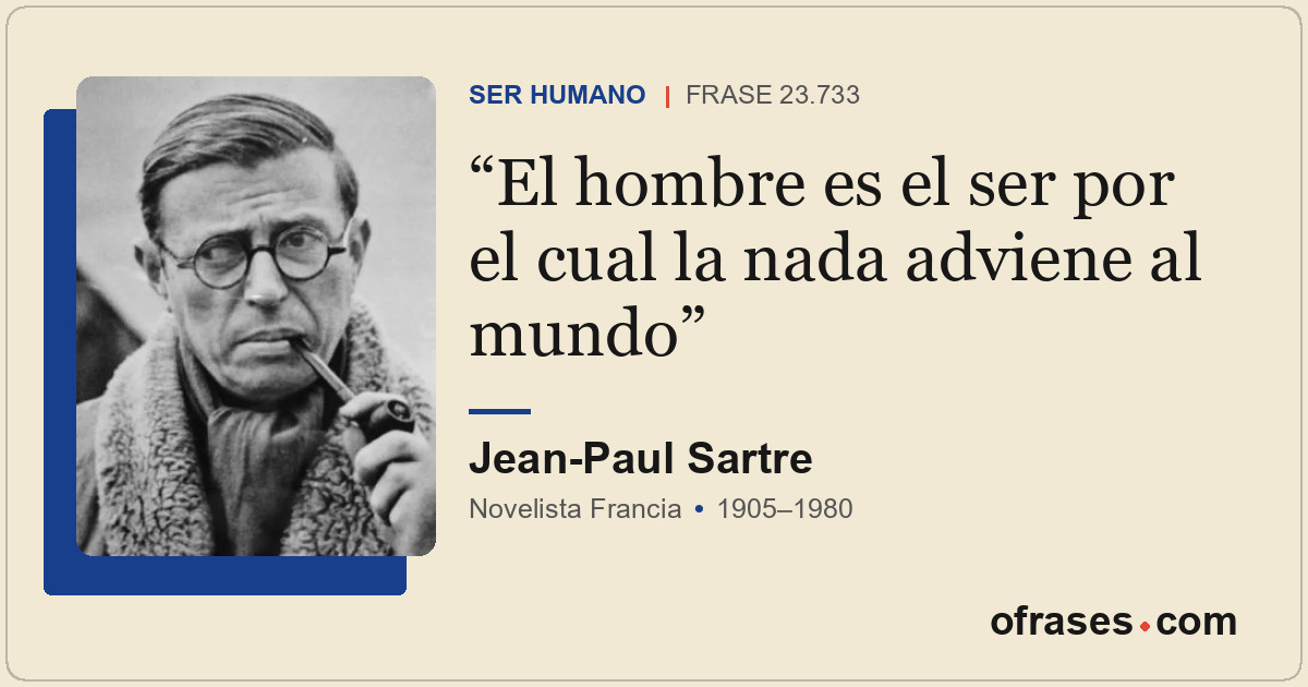 El hombre es el ser por el cual la nada adviene al mundo
