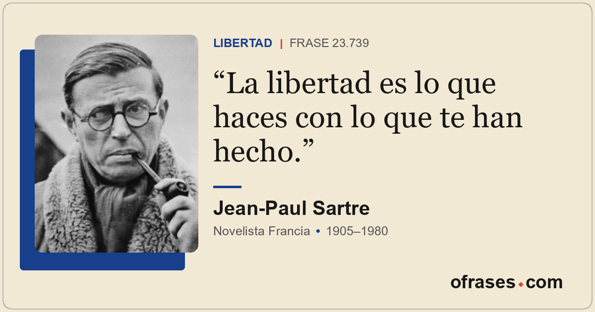 La libertad es lo que haces con lo que te han hecho.