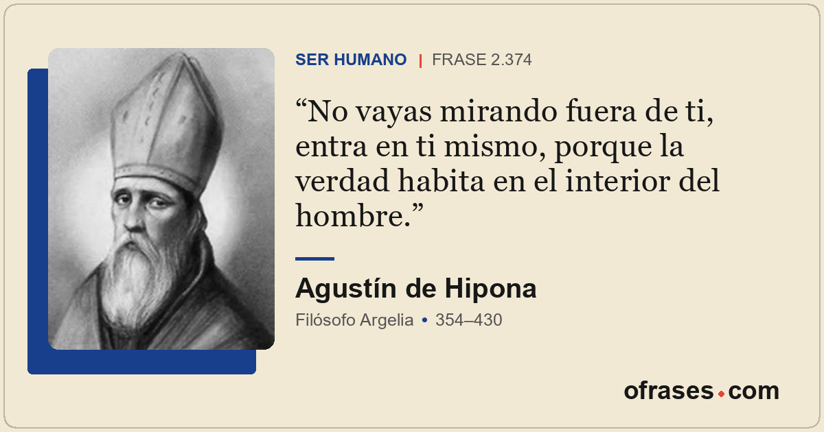 No vayas mirando fuera de ti, entra en ti mismo, porque la verdad habita en el i...