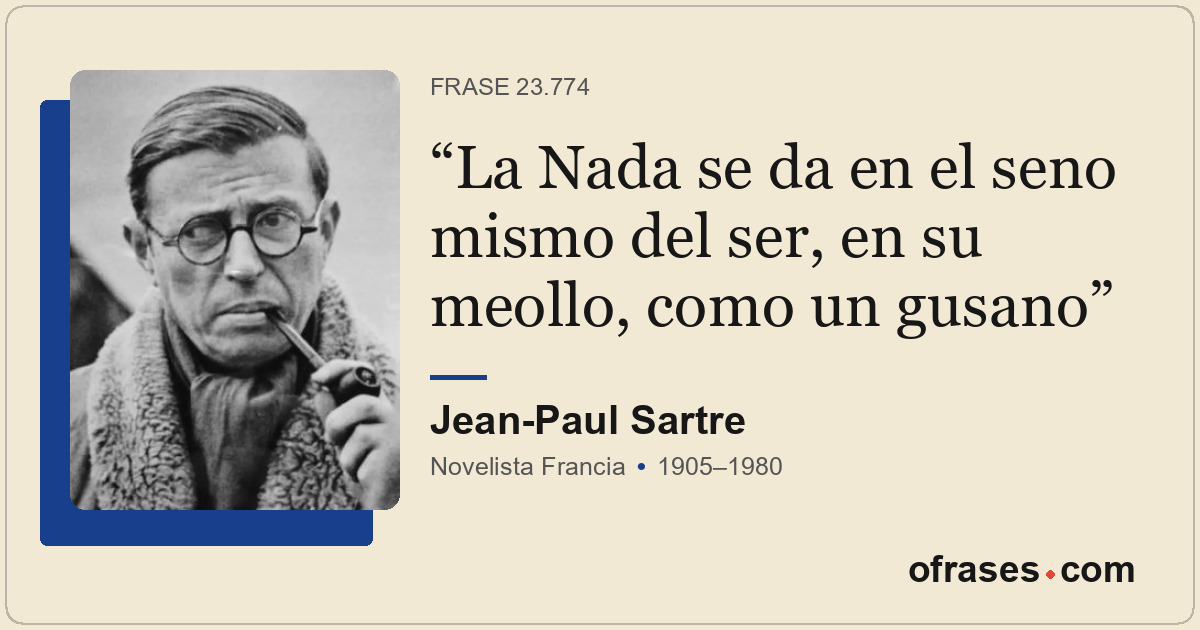 La Nada se da en el seno mismo del ser, en su meollo, como un gusano
