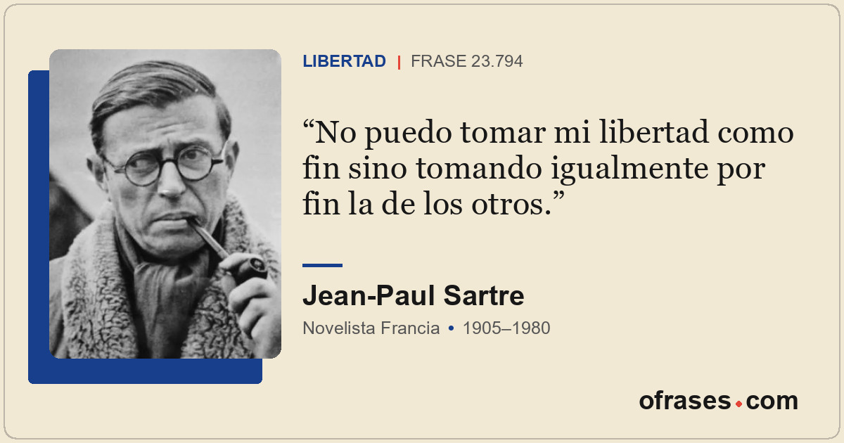 No puedo tomar mi libertad como fin sino tomando igualmente por fin la de los ot...