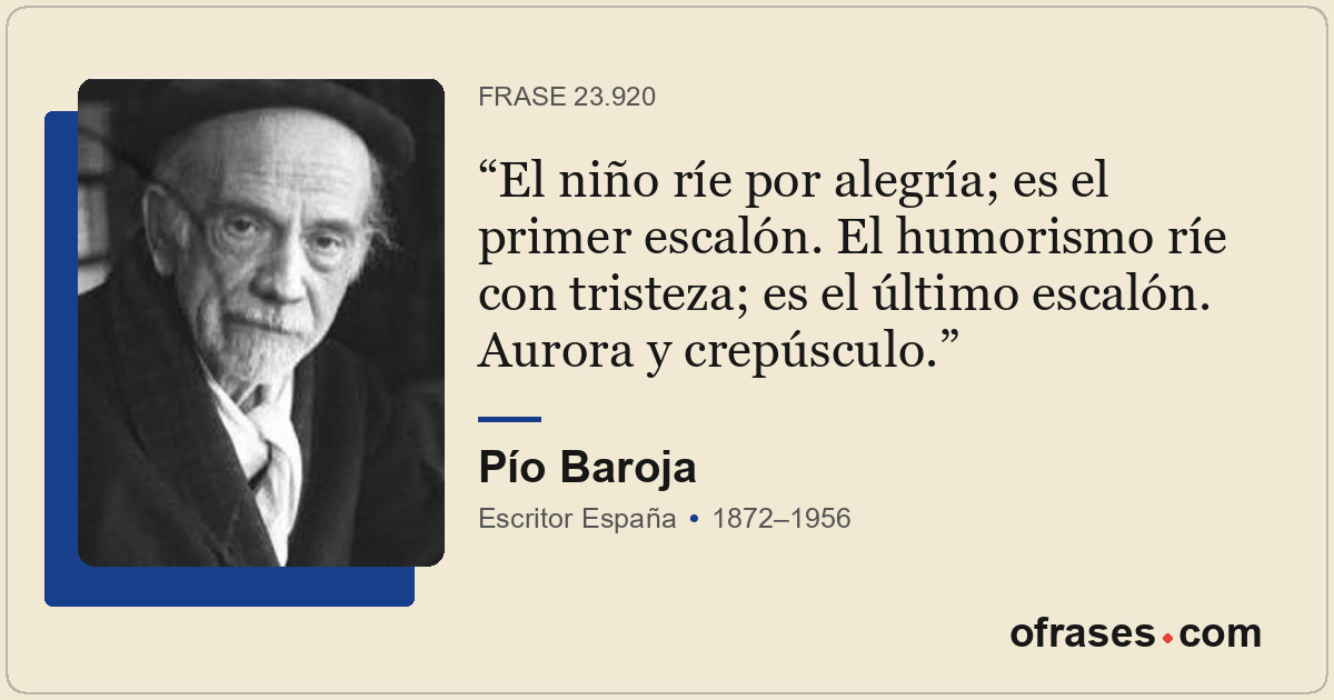 El niño ríe por alegría; es el primer escalón. El humorismo ríe con tristeza; es...