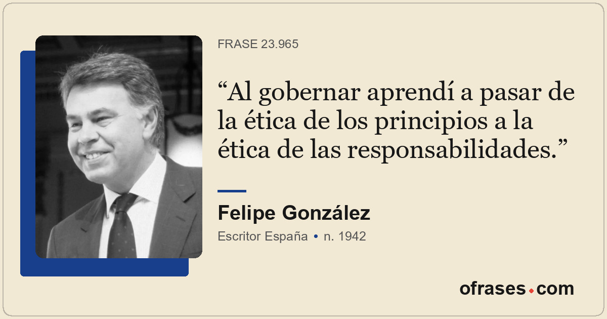 Al gobernar aprendí a pasar de la ética de los principios a la ética de las resp...