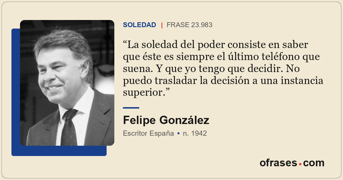 La soledad del poder consiste en saber que éste es siempre el último teléfono qu...