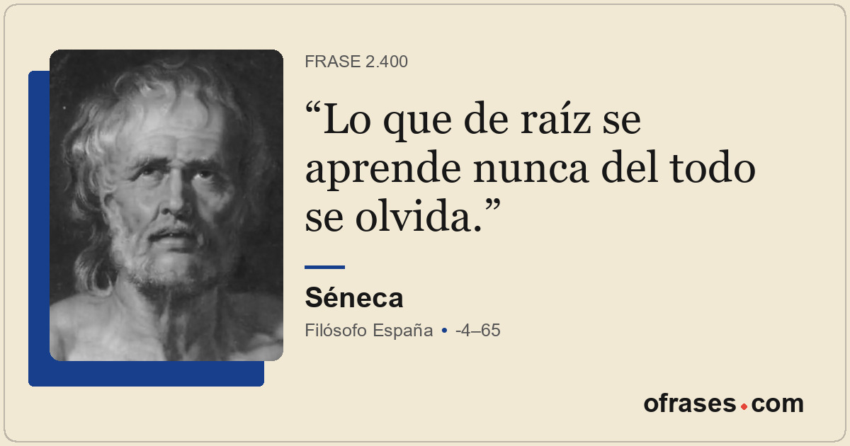 Lo que de raíz se aprende nunca del todo se olvida.