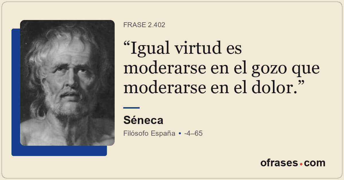 Igual virtud es moderarse en el gozo que moderarse en el dolor.