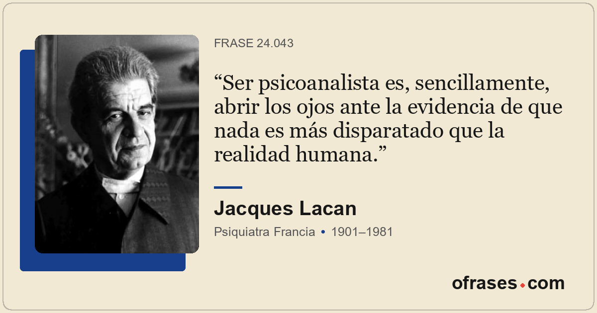 Ser psicoanalista es, sencillamente, abrir los ojos ante la evidencia de que nad...