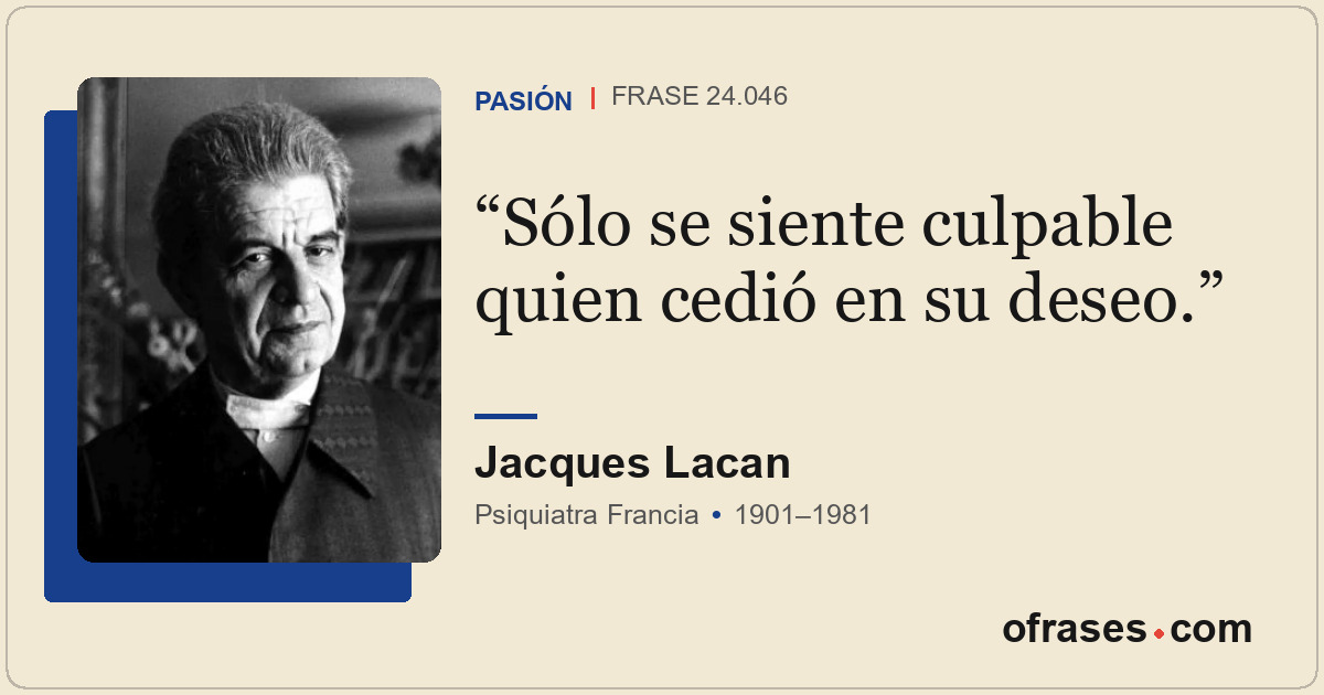 Sólo se siente culpable quien cedió en su deseo.