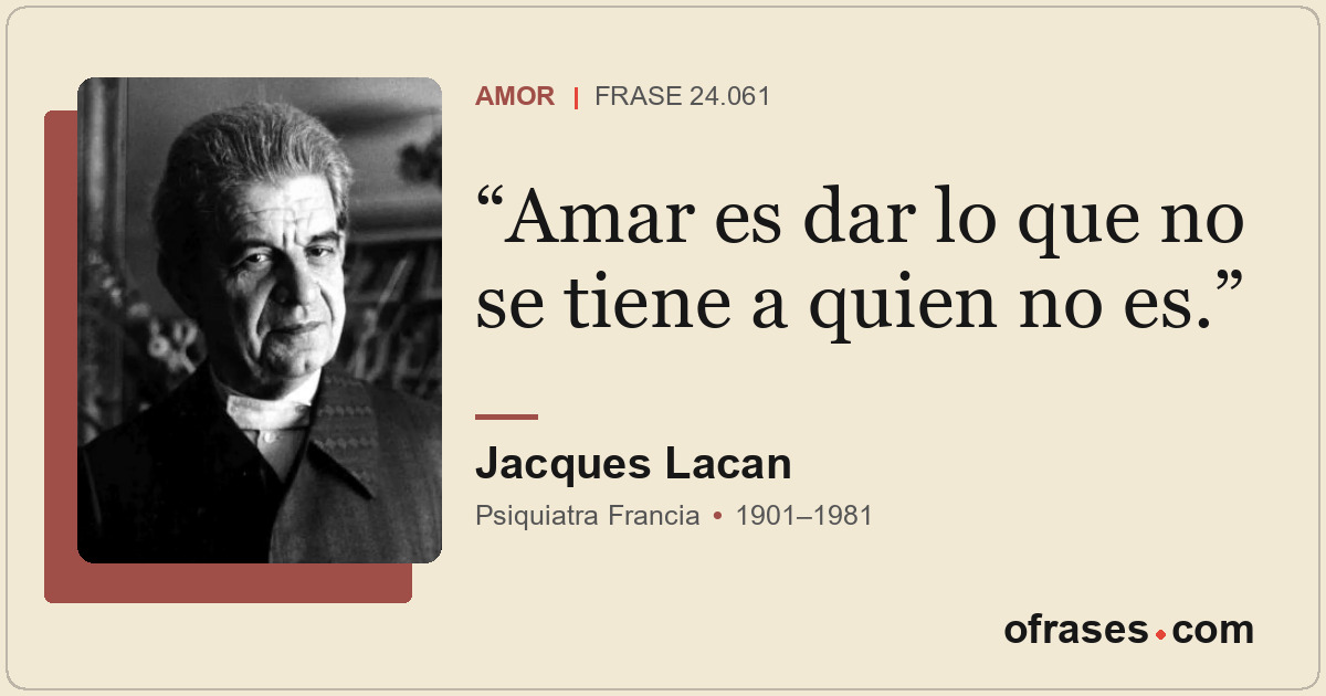Amar es dar lo que no se tiene a quien no es.