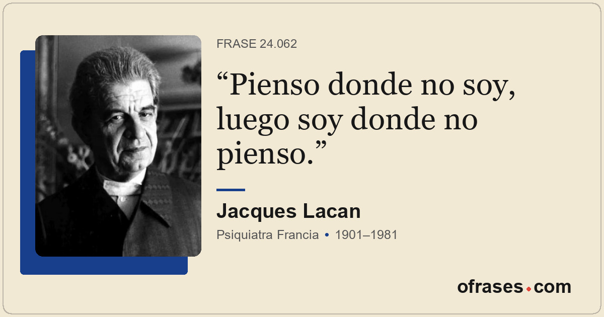 Pienso donde no soy, luego soy donde no pienso.
