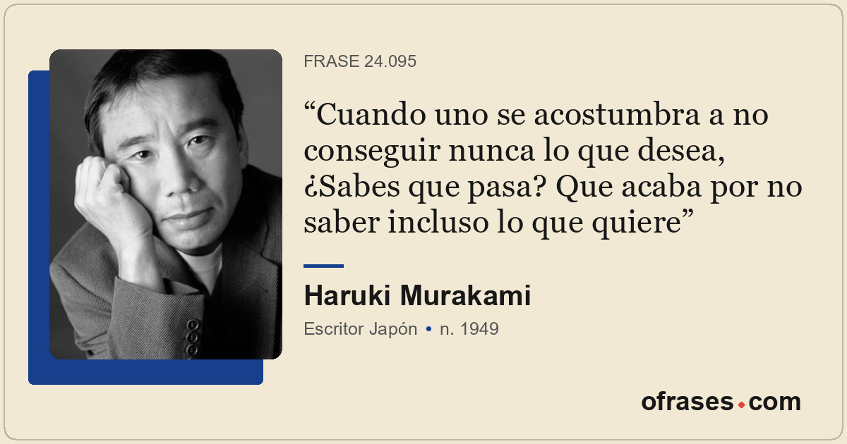 Cuando uno se acostumbra a no conseguir nunca lo que desea, ¿Sabes que pasa? Que...