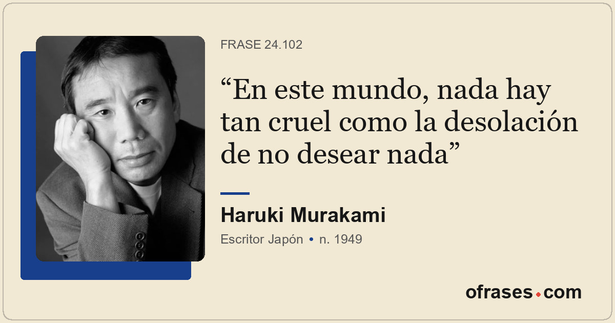 En este mundo, nada hay tan cruel como la desolación de no desear nada