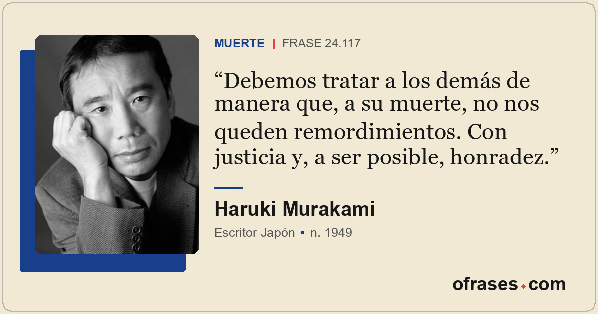 Debemos tratar a los demás de manera que, a su muerte, no nos queden remordimien...