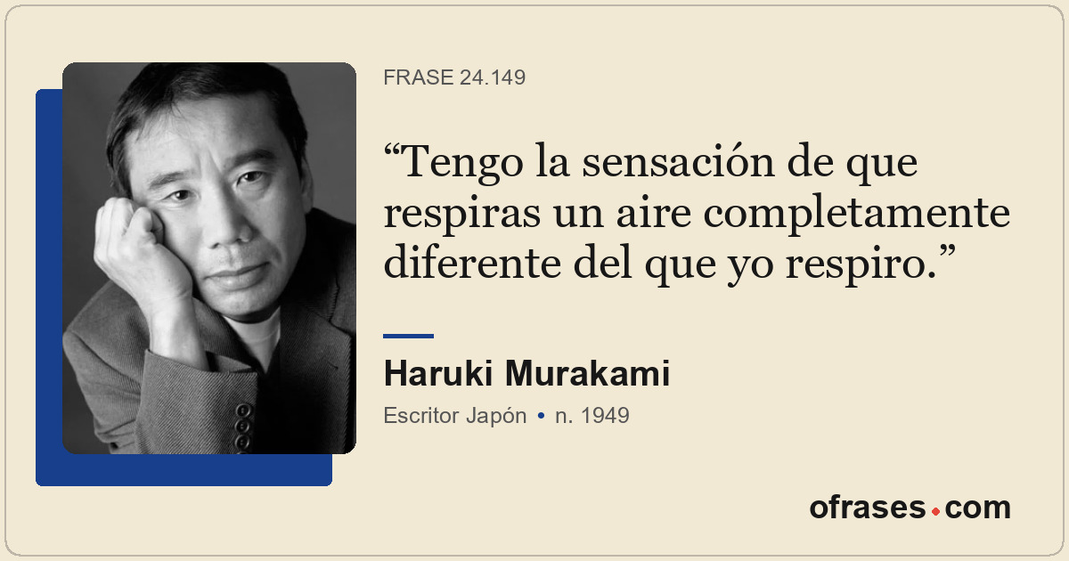 Tengo la sensación de que respiras un aire completamente diferente del que yo re...