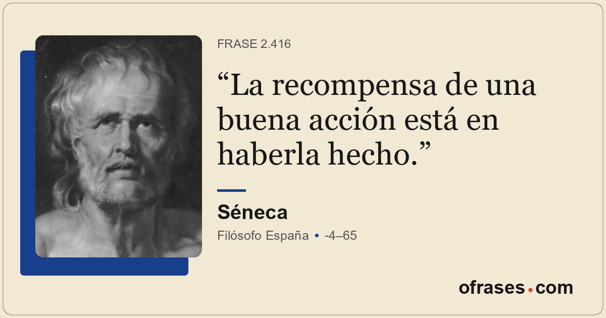 La recompensa de una buena acción está en haberla hecho.