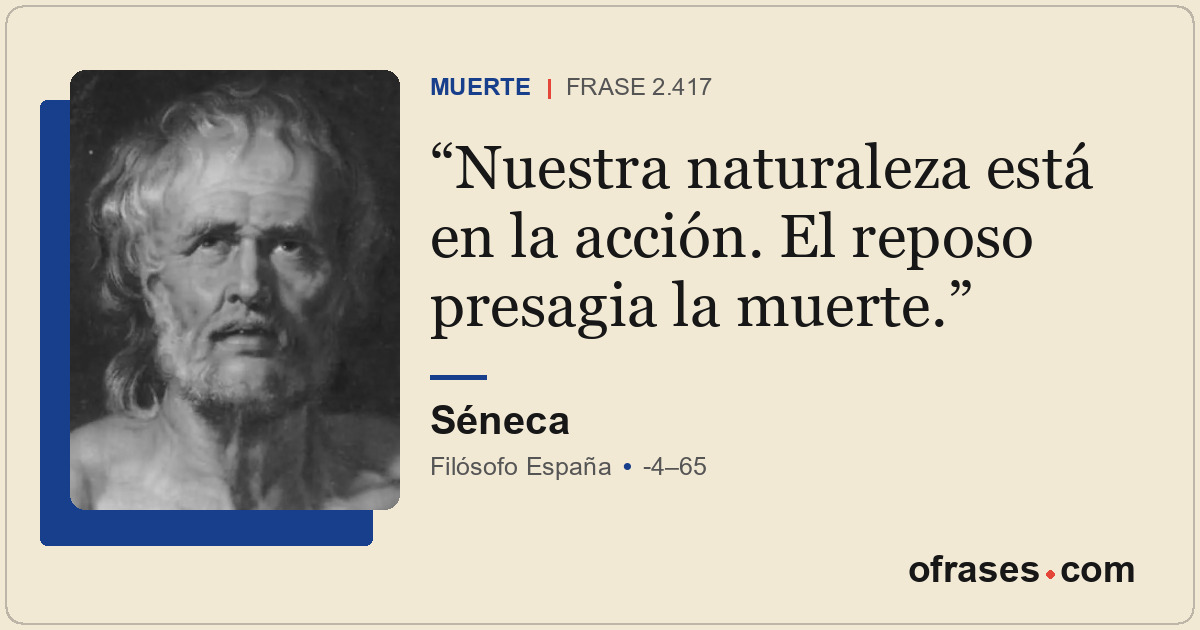 Nuestra naturaleza está en la acción. El reposo presagia la muerte.