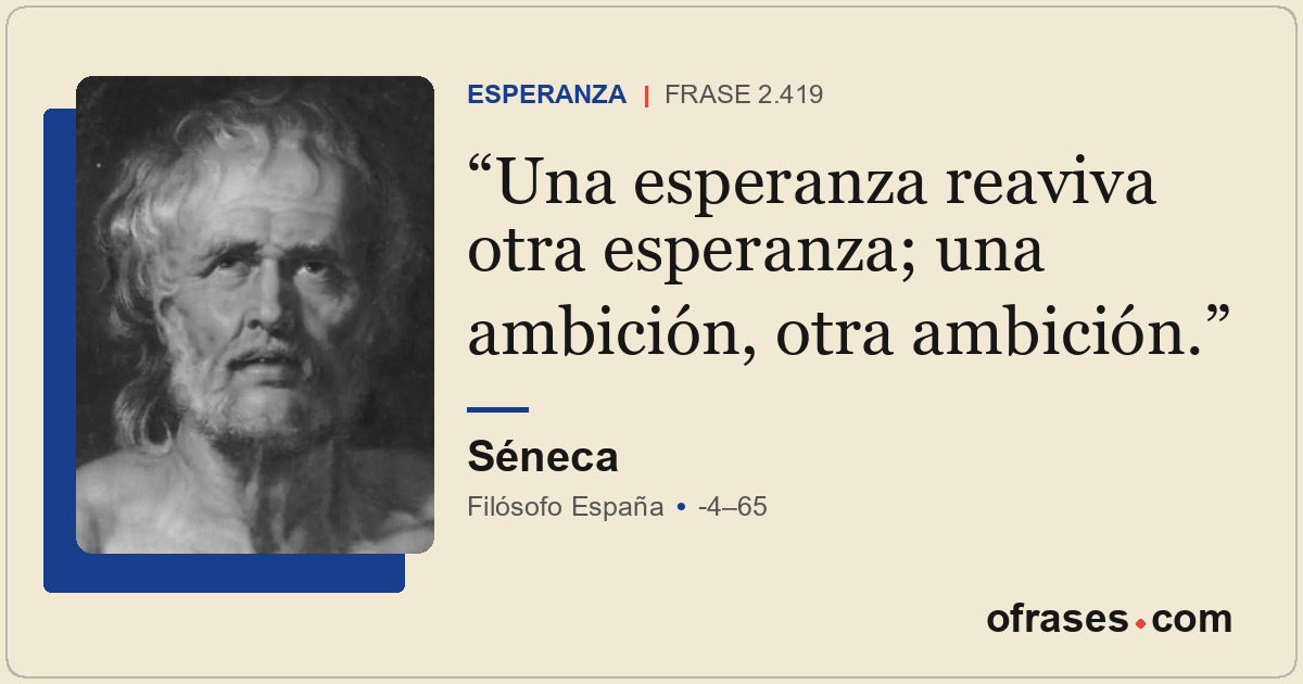 Una esperanza reaviva otra esperanza; una ambición, otra ambición.
