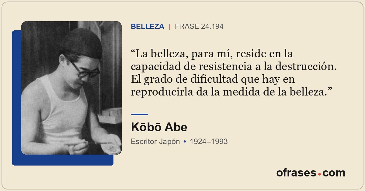 La belleza, para mí, reside en la capacidad de resistencia a la destrucción. El...