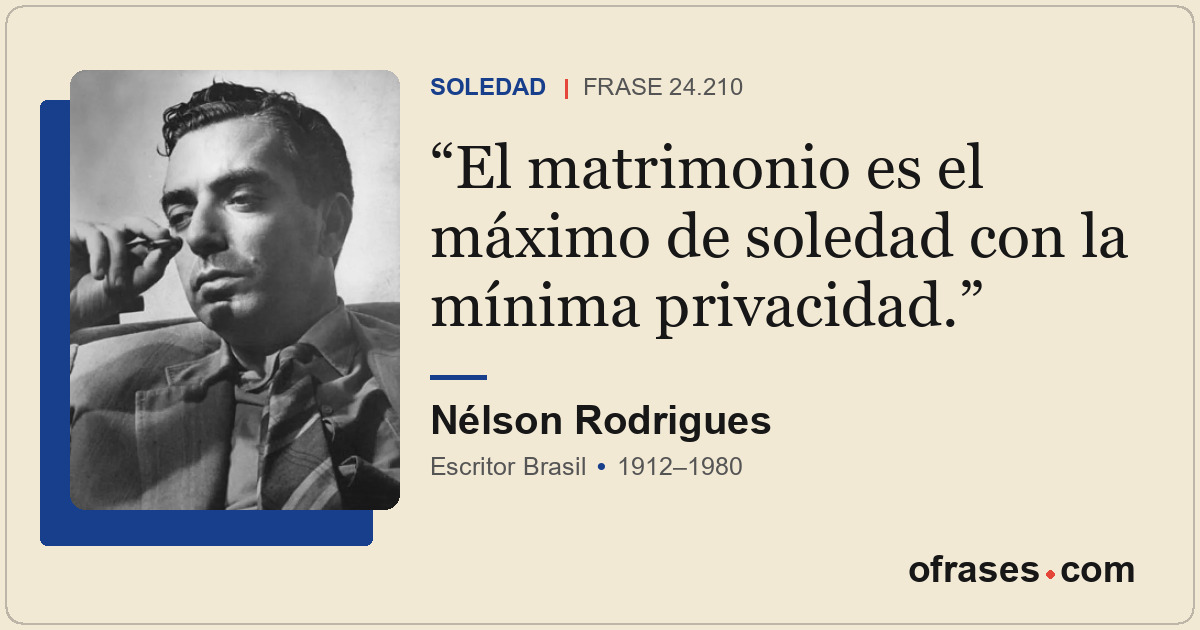 El matrimonio es el máximo de soledad con la mínima privacidad.