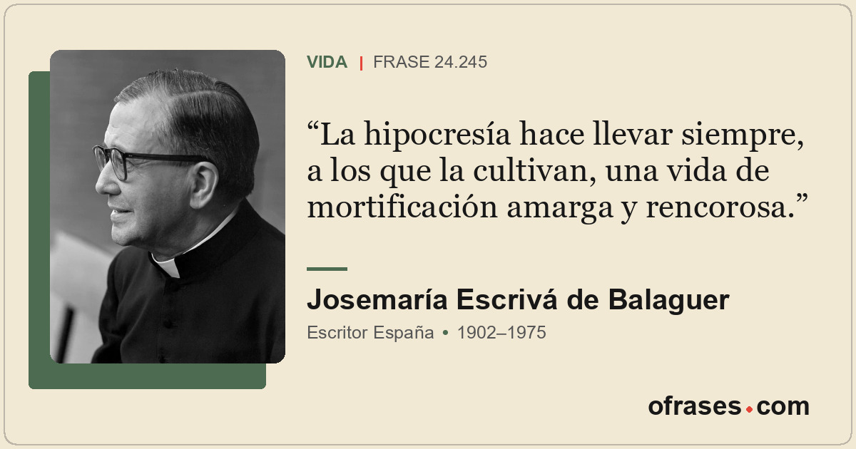 La hipocresía hace llevar siempre, a los que la cultivan, una vida de mortificac...
