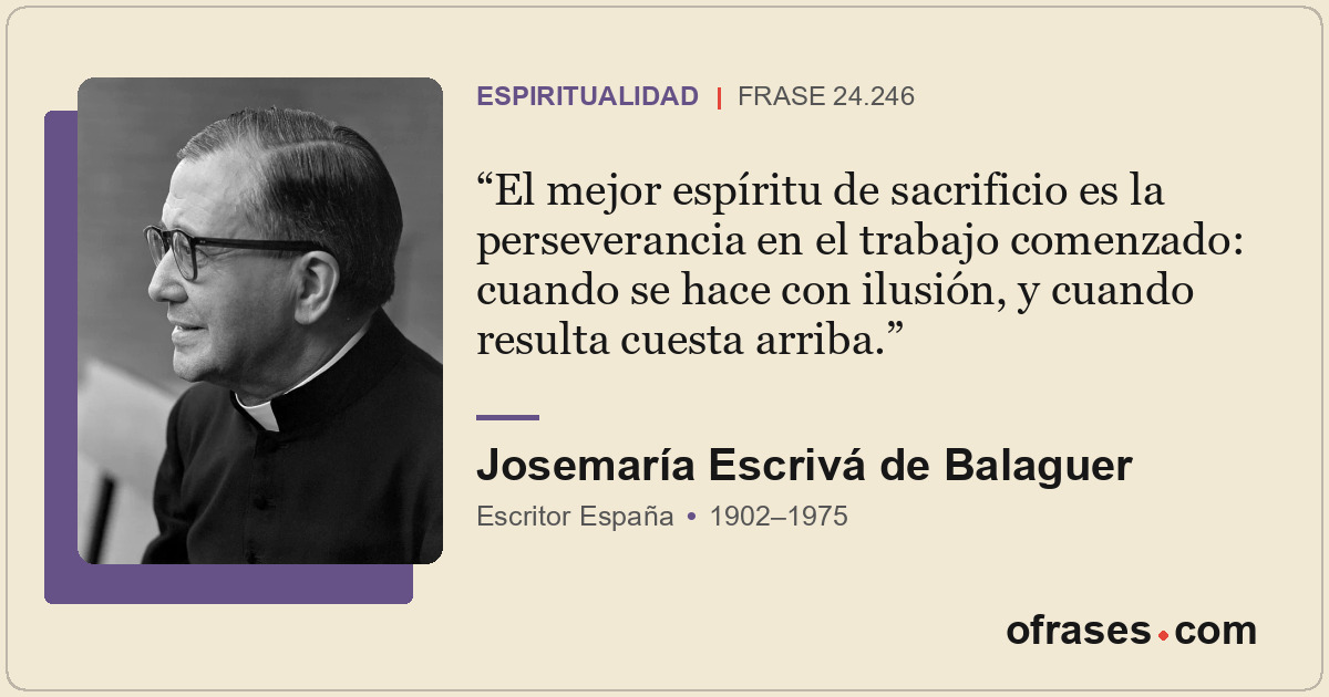 El mejor espíritu de sacrificio es la perseverancia en el trabajo comenzado: cua...