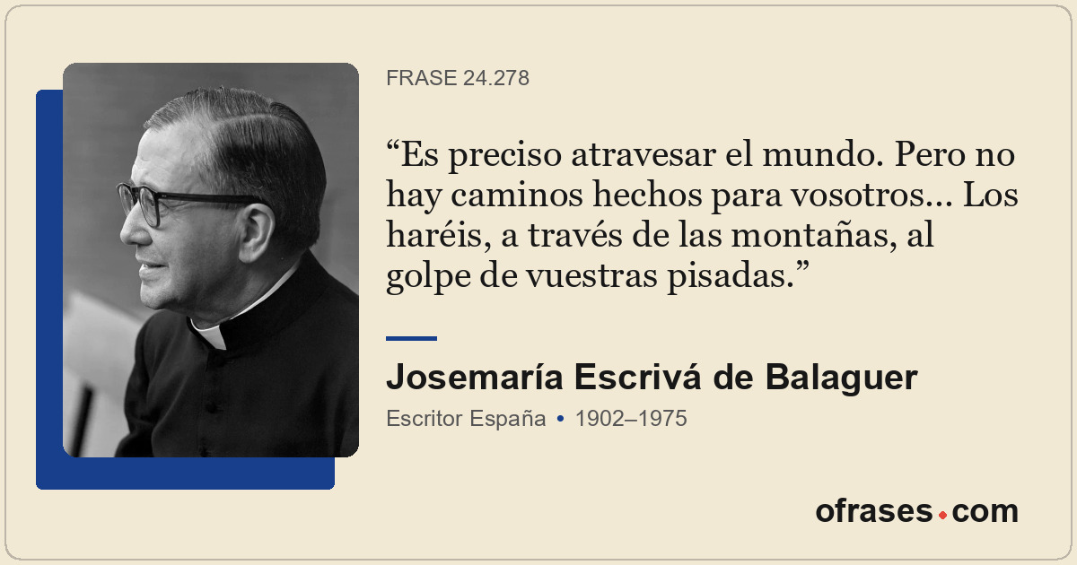Es preciso atravesar el mundo. Pero no hay caminos hechos para vosotros... Los h...