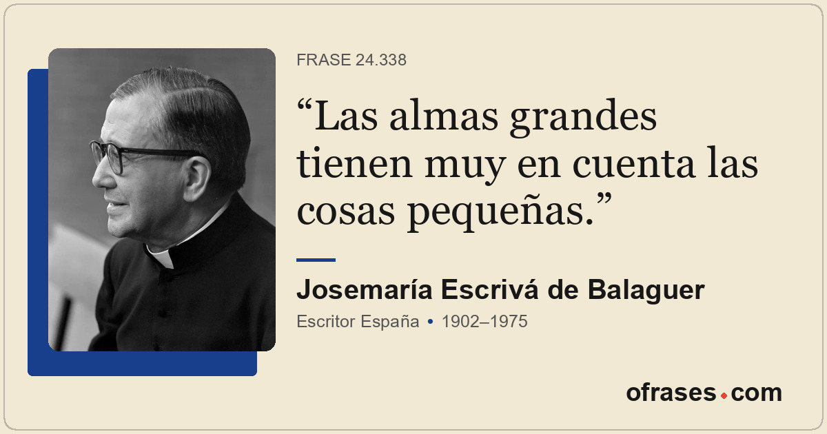 Las almas grandes tienen muy en cuenta las cosas pequeñas.