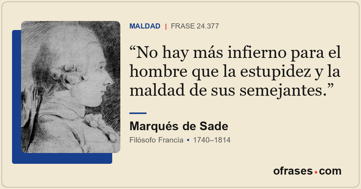 No hay más infierno para el hombre que la estupidez y la maldad de sus semejante...