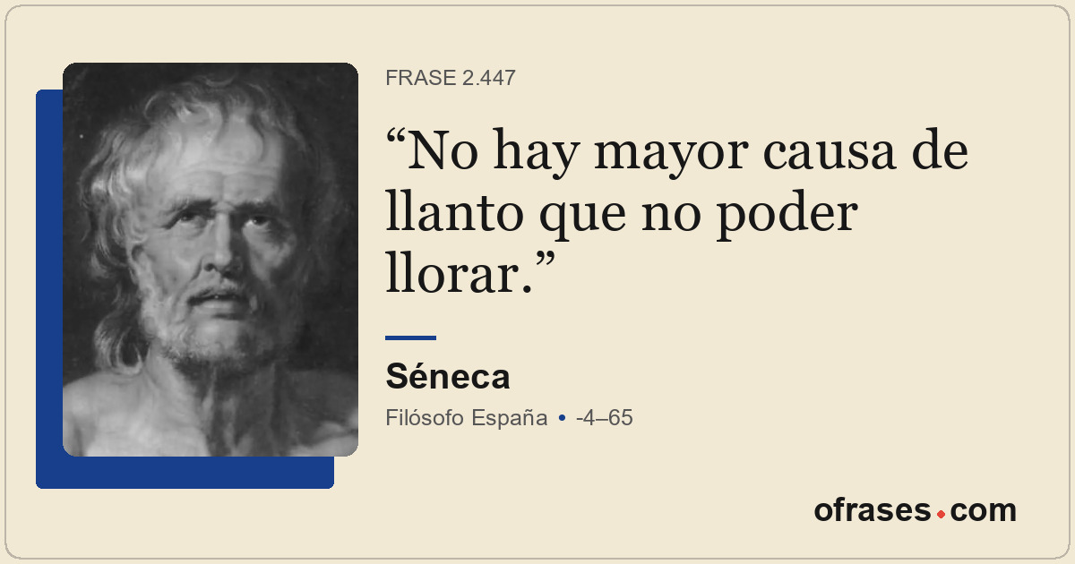 No hay mayor causa de llanto que no poder llorar.