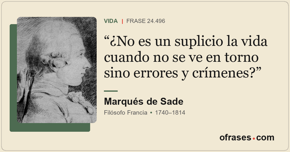 ¿No es un suplicio la vida cuando no se ve en torno sino errores y crímenes?