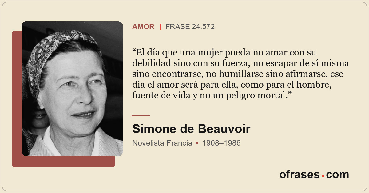El día que una mujer pueda no amar con su debilidad sino con su fuerza, no escap...