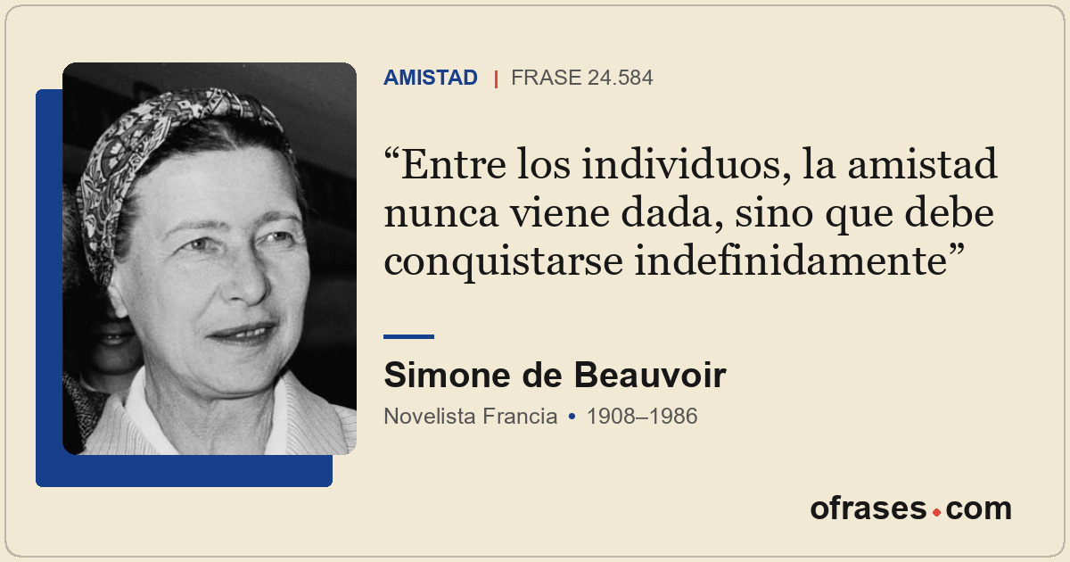 Entre los individuos, la amistad nunca viene dada, sino que debe conquistarse in...
