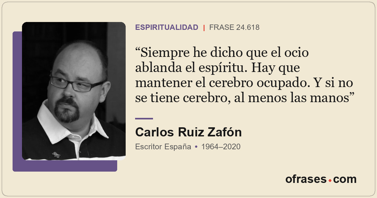 Siempre he dicho que el ocio ablanda el espíritu. Hay que mantener el cerebro oc...
