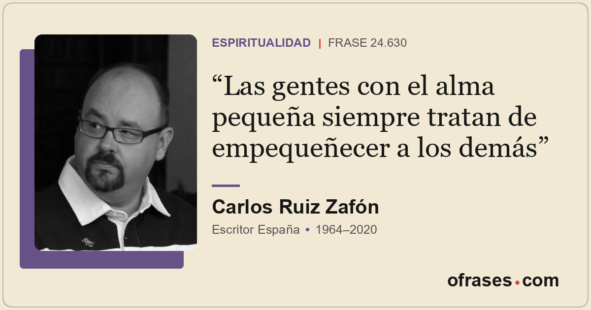 Las gentes con el alma pequeña siempre tratan de empequeñecer a los demás