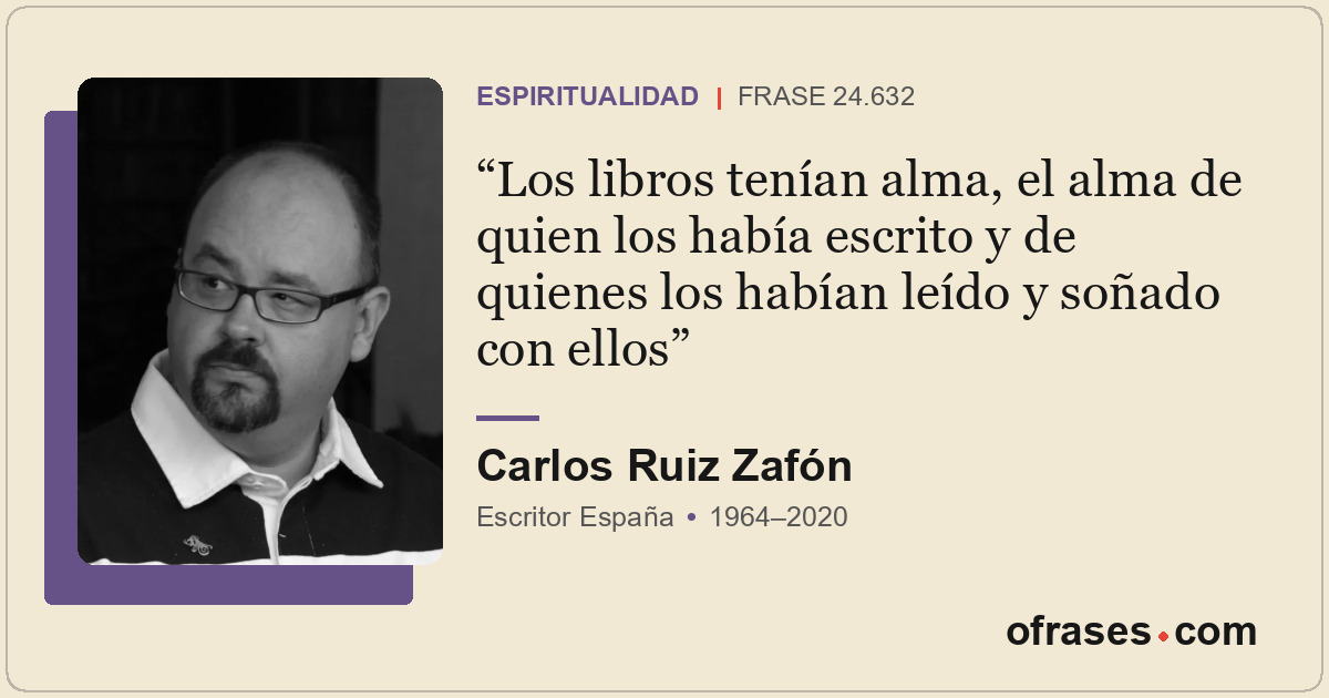 Los libros tenían alma, el alma de quien los había escrito y de quienes los habí...
