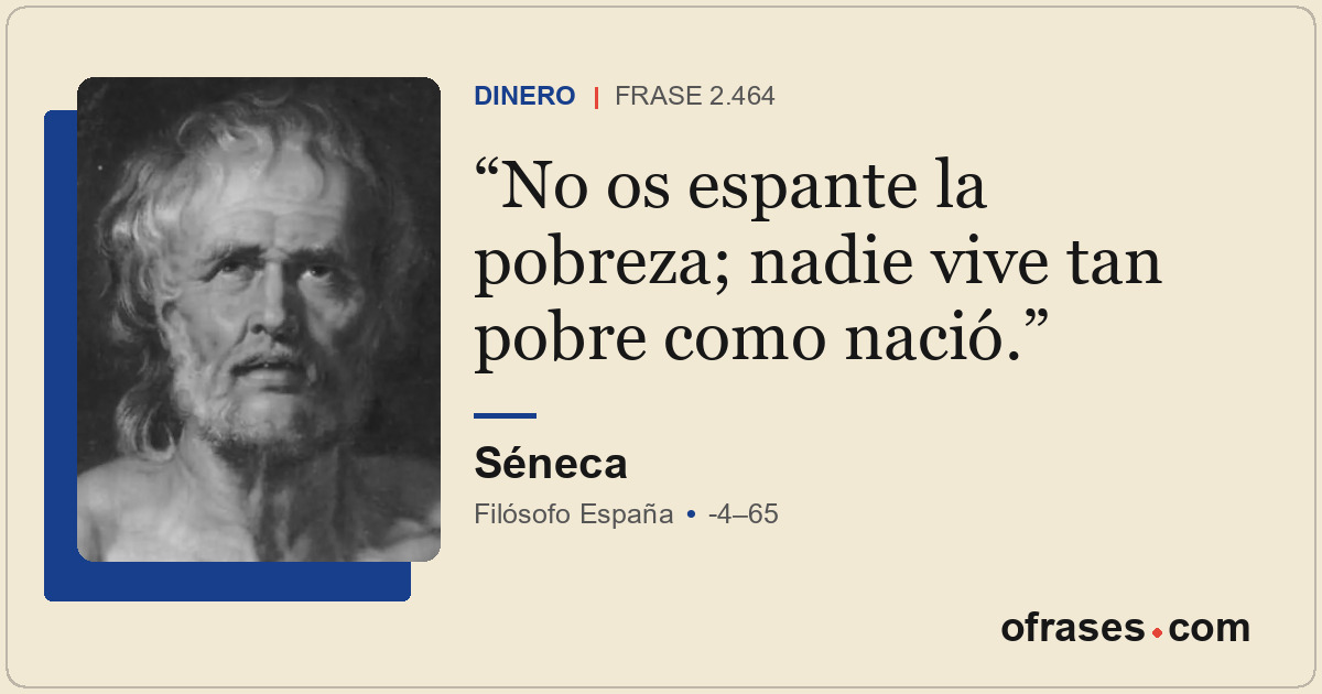 No os espante la pobreza; nadie vive tan pobre como nació.