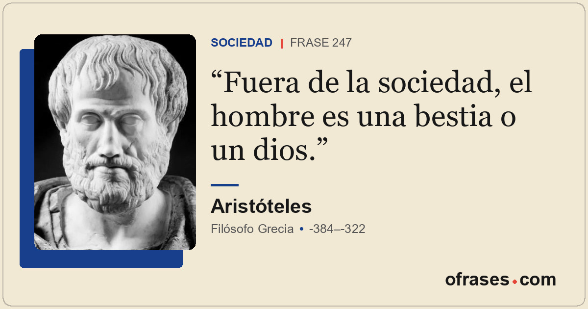 Fuera de la sociedad, el hombre es una bestia o un dios.