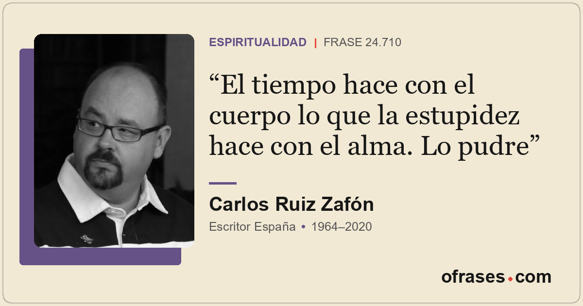 El tiempo hace con el cuerpo lo que la estupidez hace con el alma. Lo pudre