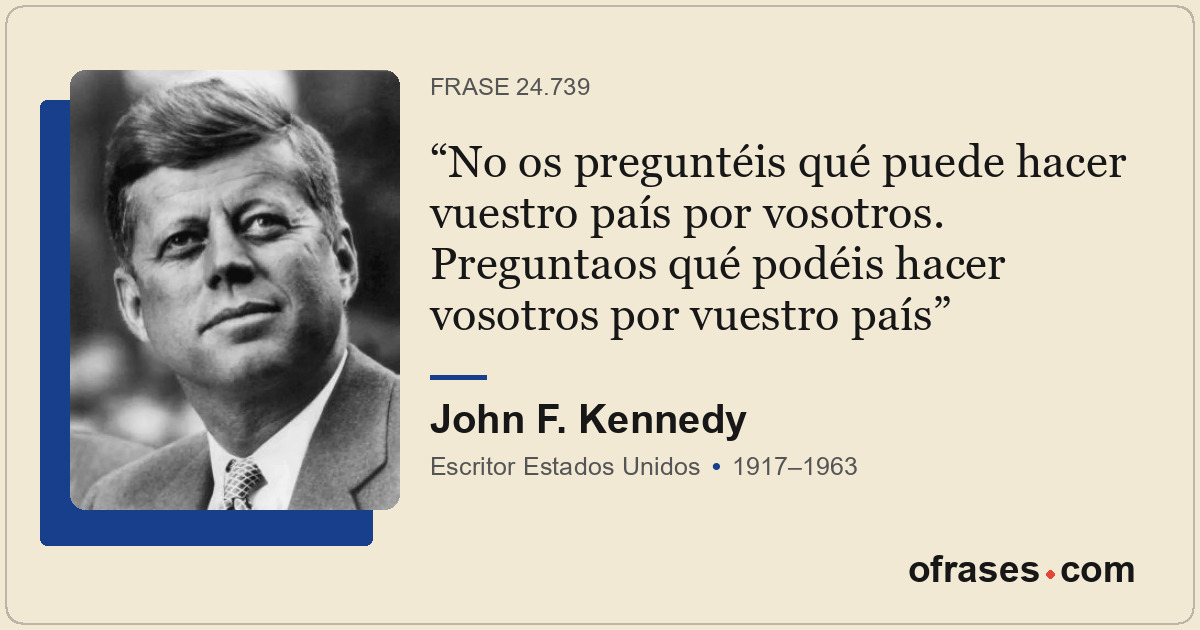 No os preguntéis qué puede hacer vuestro país por vosotros. Preguntaos qué podéi...