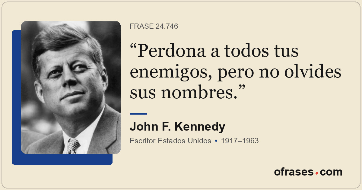 Perdona a todos tus enemigos, pero no olvides sus nombres.
