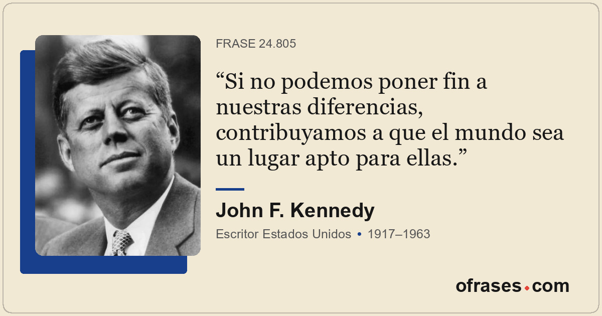 Si no podemos poner fin a nuestras diferencias, contribuyamos a que el mundo sea...