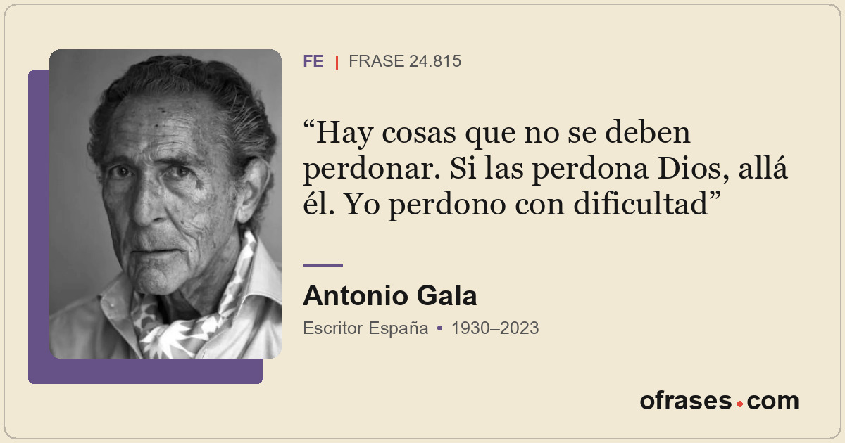 Hay cosas que no se deben perdonar. Si las perdona Dios, allá él. Yo perdono con...