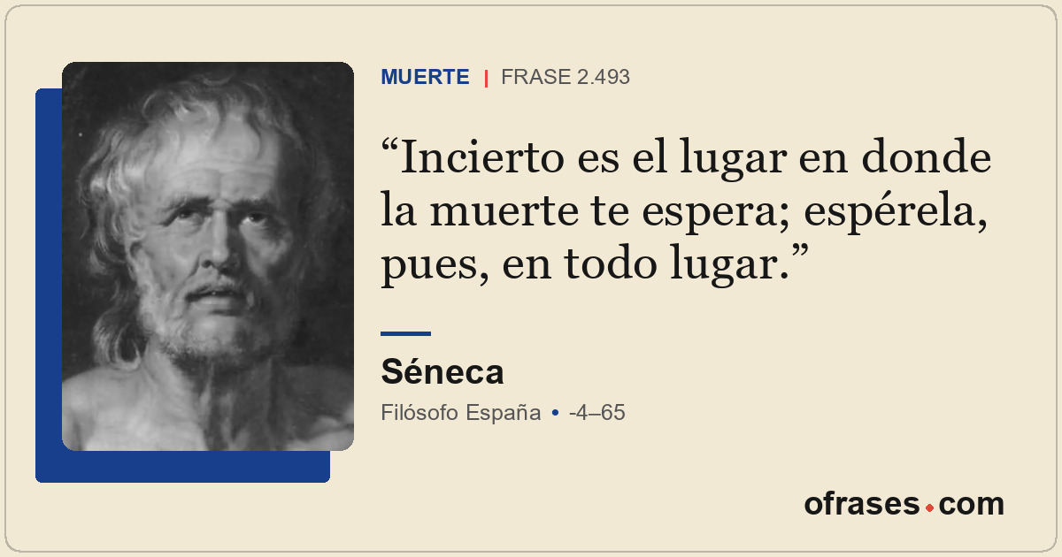 Incierto es el lugar en donde la muerte te espera; espérela, pues, en todo lugar...