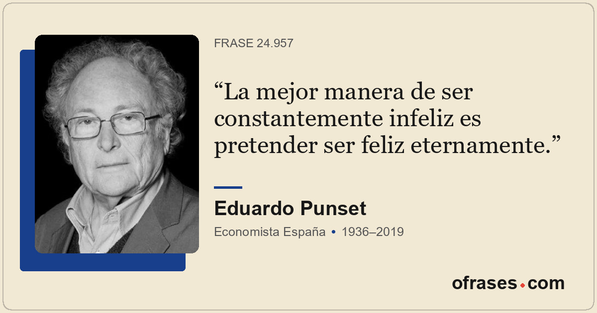 La mejor manera de ser constantemente infeliz es pretender ser feliz eternamente...