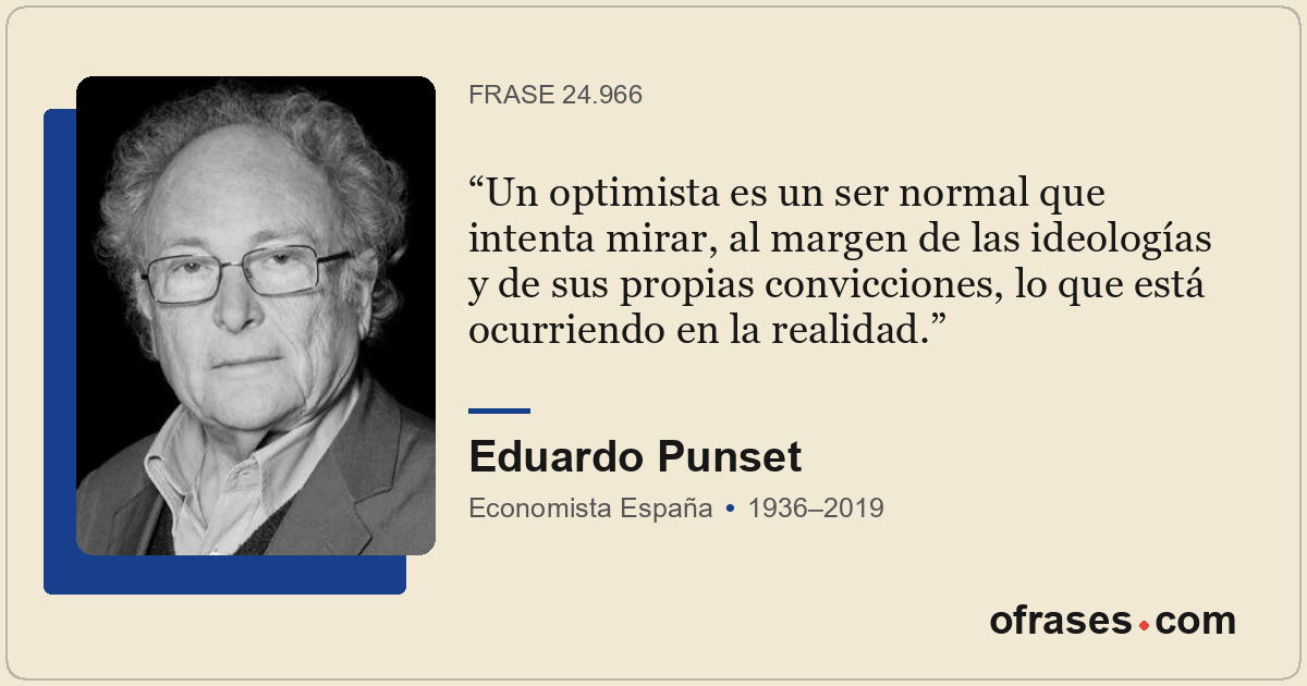 Un optimista es un ser normal que intenta mirar, al margen de las ideologías y d...